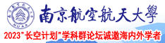 特黄的一级肏屄视频南京航空航天大学2023“长空计划”学科群论坛诚邀海内外学者
